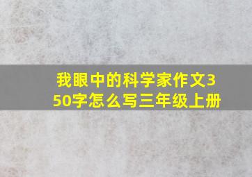 我眼中的科学家作文350字怎么写三年级上册