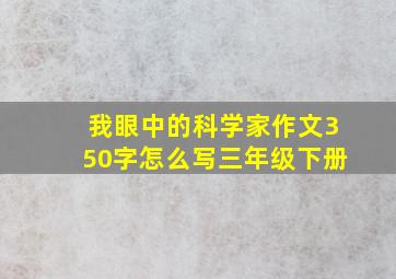 我眼中的科学家作文350字怎么写三年级下册