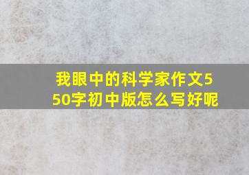 我眼中的科学家作文550字初中版怎么写好呢