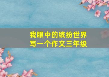 我眼中的缤纷世界写一个作文三年级