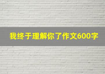 我终于理解你了作文600字