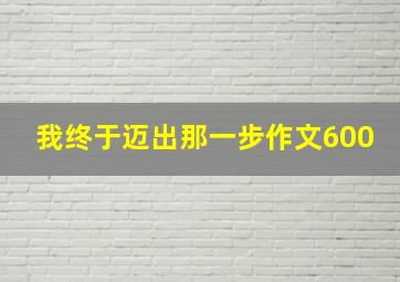 我终于迈出那一步作文600