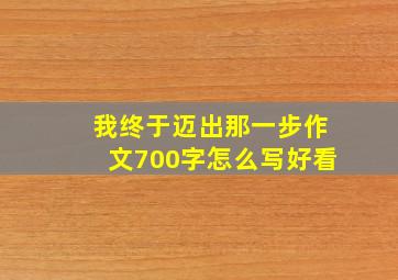 我终于迈出那一步作文700字怎么写好看