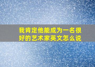 我肯定他能成为一名很好的艺术家英文怎么说