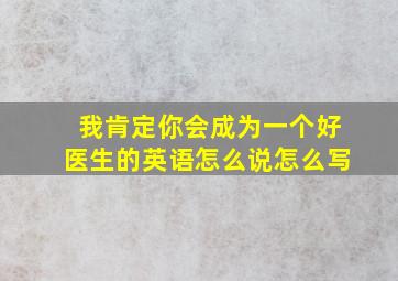 我肯定你会成为一个好医生的英语怎么说怎么写