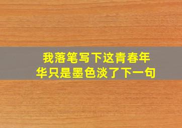 我落笔写下这青春年华只是墨色淡了下一句