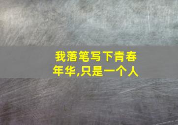 我落笔写下青春年华,只是一个人