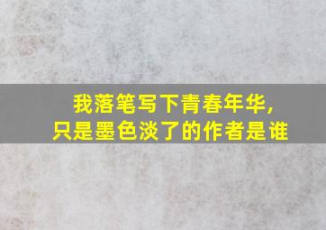 我落笔写下青春年华,只是墨色淡了的作者是谁