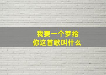 我要一个梦给你这首歌叫什么