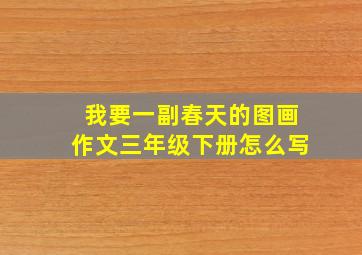 我要一副春天的图画作文三年级下册怎么写