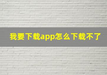 我要下载app怎么下载不了