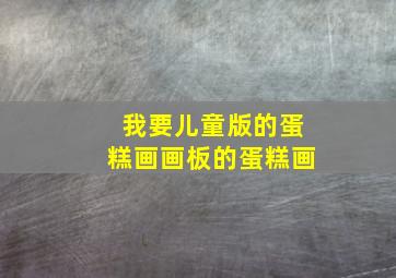 我要儿童版的蛋糕画画板的蛋糕画