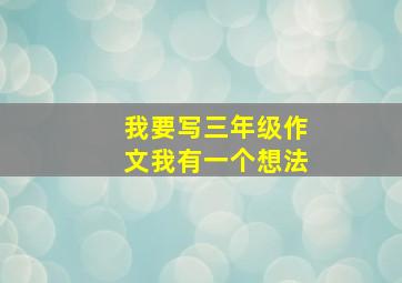 我要写三年级作文我有一个想法