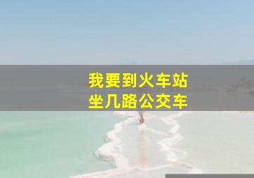 我要到火车站坐几路公交车