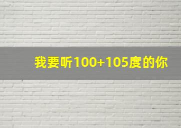 我要听100+105度的你