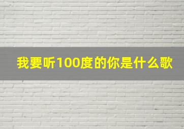 我要听100度的你是什么歌