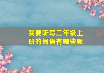 我要听写二年级上册的词语有哪些呢