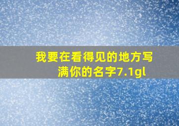 我要在看得见的地方写满你的名字7.1gl