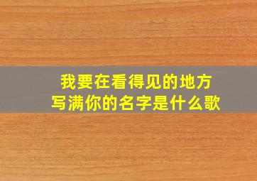 我要在看得见的地方写满你的名字是什么歌