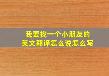 我要找一个小朋友的英文翻译怎么说怎么写