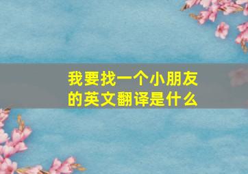 我要找一个小朋友的英文翻译是什么