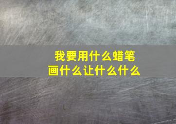 我要用什么蜡笔画什么让什么什么