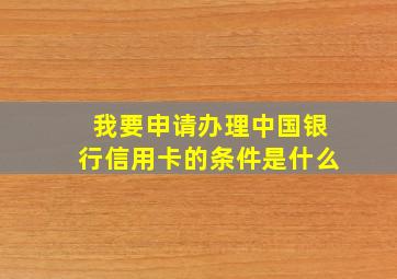 我要申请办理中国银行信用卡的条件是什么