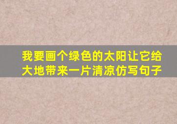 我要画个绿色的太阳让它给大地带来一片清凉仿写句子