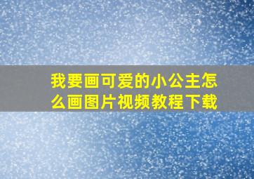 我要画可爱的小公主怎么画图片视频教程下载