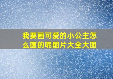 我要画可爱的小公主怎么画的呢图片大全大图