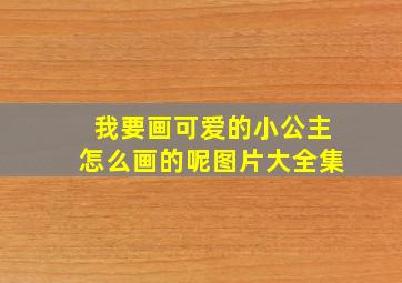 我要画可爱的小公主怎么画的呢图片大全集