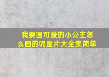 我要画可爱的小公主怎么画的呢图片大全集简单