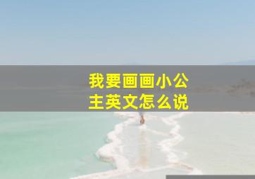 我要画画小公主英文怎么说