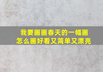 我要画画春天的一幅画怎么画好看又简单又漂亮