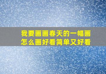 我要画画春天的一幅画怎么画好看简单又好看