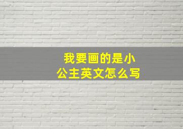 我要画的是小公主英文怎么写