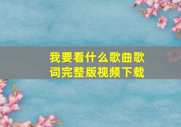 我要看什么歌曲歌词完整版视频下载