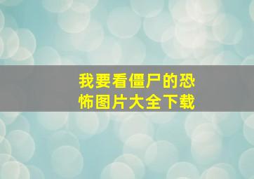 我要看僵尸的恐怖图片大全下载