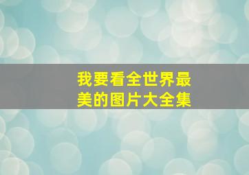 我要看全世界最美的图片大全集