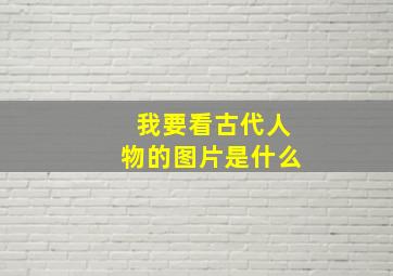 我要看古代人物的图片是什么