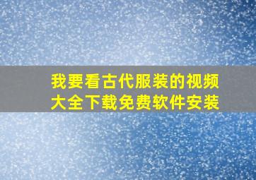 我要看古代服装的视频大全下载免费软件安装