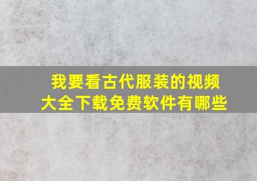 我要看古代服装的视频大全下载免费软件有哪些