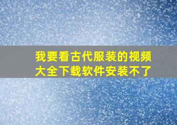 我要看古代服装的视频大全下载软件安装不了