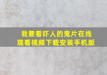 我要看吓人的鬼片在线观看视频下载安装手机版