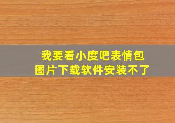 我要看小度吧表情包图片下载软件安装不了