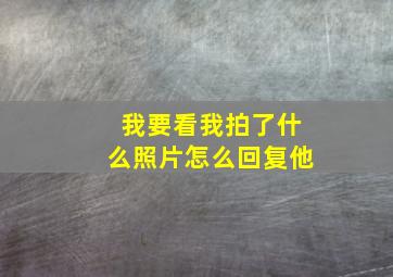 我要看我拍了什么照片怎么回复他