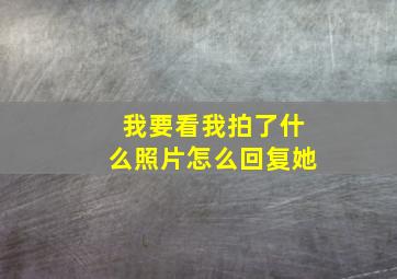 我要看我拍了什么照片怎么回复她