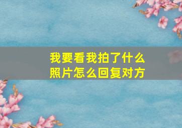 我要看我拍了什么照片怎么回复对方