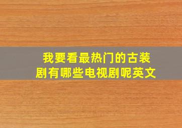 我要看最热门的古装剧有哪些电视剧呢英文