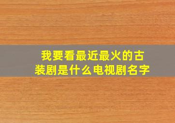 我要看最近最火的古装剧是什么电视剧名字